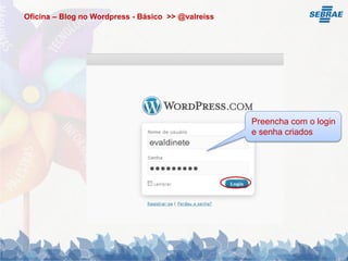 Oficina – Blog no Wordpress - Básico >> @valreiss




                                                    Preencha com o login
                                                    e senha criados
 