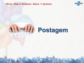 Oficina – Blog no Wordpress - Básico >> @valreiss




                                  Postagem
 