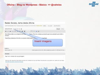 Oficina – Blog no Wordpress - Básico >> @valreiss




                        Inserir imagens
 