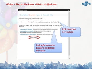 Oficina – Blog no Wordpress - Básico >> @valreiss




                       http://www.youtube.com/watch?v=fdb1Aw6IuNE




                                                                    Link do vídeo
                                                                    no youtube




                               Instrução de como
                               postar o endereço
                               do vídeo.
 