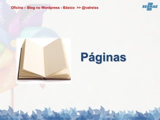 Oficina – Blog no Wordpress - Básico >> @valreiss




                                      Páginas
 
