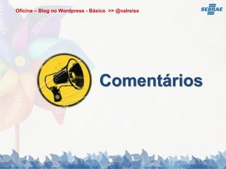 Oficina – Blog no Wordpress - Básico >> @valreiss




                                 Comentários
 
