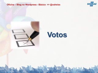 Oficina – Blog no Wordpress - Básico >> @valreiss




                                     Votos
 