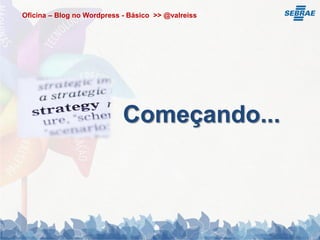 Oficina – Blog no Wordpress - Básico >> @valreiss




                            Começando...
 