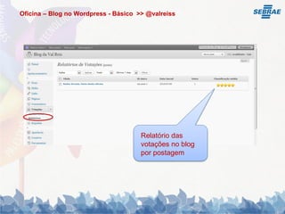 Oficina – Blog no Wordpress - Básico >> @valreiss




                                      Relatório das
                                      votações no blog
                                      por postagem
 
