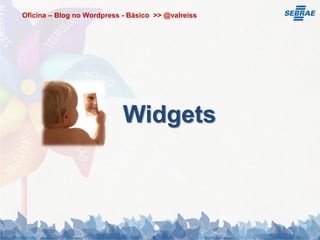 Oficina – Blog no Wordpress - Básico >> @valreiss




                            Widgets
 