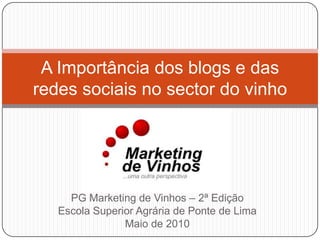 PG Marketing de Vinhos – 2ª Edição Escola Superior Agrária de Ponte de Lima Maio de 2010 A Importância dos blogs e das redes sociais no sector do vinho 