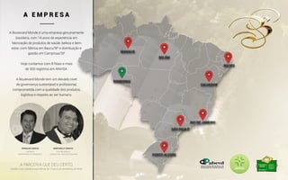 A Boulevard Monde é uma empresa genuinamente
brasileira, com 14 anos de experiência em
fabricação de produtos de saúde, beleza e bem
estar, com fábrica em Bauru/SP e distribuição e
gestão em Campinas/SP.
Hoje contamos com 8 filiais e mais
de 500 registros em ANVISA.
A Boulevard Monde tem um elevado nível
de governança sustentável e profissional,
comprometida com a qualidade dos produtos,
logística e respeito ao ser humano.
A PARCERIA QUE DEU CERTO.
Gestão Suíça aliada a experiência de 19 anos de Marketing de Rede.
EMPRESÁRIO • ECONOMISTA CONSULTOR • MASTER COACHING
A E M P R E S A
SÃO PAULO
PORTO ALEGRE
RIO DE JANEIRO
SALVADOR
RECIFE
BELÉM
RONDONIA
MANAUS
 