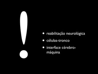!   • reabilitação neurológica
    • células-tronco
    • interface cérebro-
      máquina
 