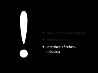 !   • reabilitação neurológica
    • células-tronco
    • interface cérebro-
      máquina
 