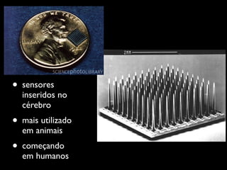 • sensores
  inseridos no
  cérebro
• mais utilizado
  em animais
• começando
  em humanos
 