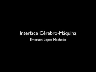 Interface Cérebro-Máquina
    Emerson Lopes Machado
 