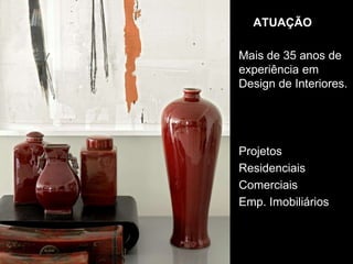 ATUAÇÃOMais de 35 anos de experiência em Design de Interiores.ProjetosResidenciaisComerciaisEmp. Imobiliários