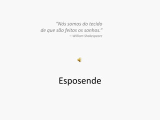 “Nós somos do tecido de que são feitos os sonhos.“– William ShakespeareEsposende