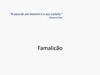 “A casa de um homem é o seu castelo.“– EdwardCokeFamalicão