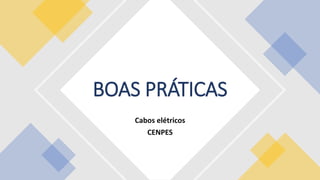 PÚBLICA
Cabos elétricos
CENPES
BOAS PRÁTICAS
 