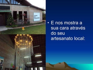 E nos mostra a sua cara através do seu artesanato local: 