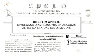 Pedro Barros Lima do Nascimento
Jornalismo (UFAL)
BOLETIM APOLO:
DIVULGANDO ASTRONOMIA EM ALAGOAS
ANTES DA ERA DAS REDES SOCIAIS
 