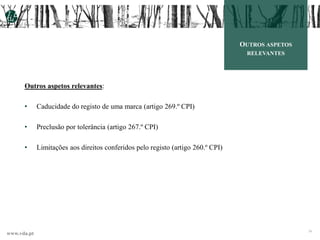 www.vda.pt 34
OUTROS ASPETOS
RELEVANTES
Outros aspetos relevantes:
• Caducidade do registo de uma marca (artigo 269.º CPI)
• Preclusão por tolerância (artigo 267.º CPI)
• Limitações aos direitos conferidos pelo registo (artigo 260.º CPI)
 