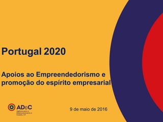 Portugal 2020
Apoios ao Empreendedorismo e
promoção do espírito empresarial
9 de maio de 2016
 