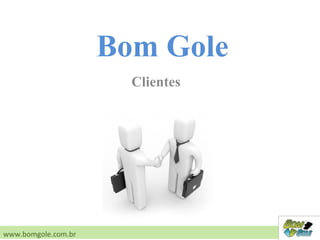 Clientes
www.bomgole.com.br
Bom Gole
 