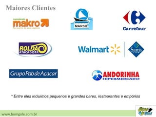 Maiores Clientes
www.bomgole.com.br
* Entre eles incluímos pequenos e grandes bares, restaurantes e empórios
 