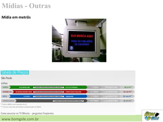 Mídias - Outras
www.bomgole.com.br
Mídia em metrôs
 
