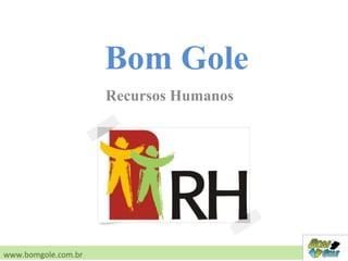 Recursos Humanos
www.bomgole.com.br
Bom Gole
 