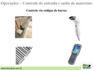 Controle via códigos de barras
Operações – Controle de entrada e saída de materiais
www.bomgole.com.br
 