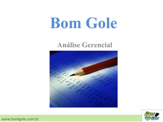 Análise Gerencial
www.bomgole.com.br
Bom Gole
 
