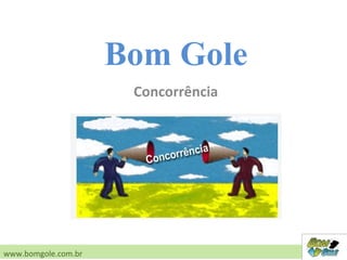 Concorrência
www.bomgole.com.br
Bom Gole
 