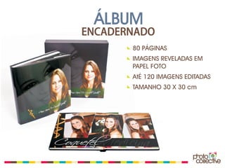 ÁLBUM
ENCADERNADO
       80 PÁGINAS
       IMAGENS REVELADAS EM
       PAPEL FOTO
       AtÉ 120 IMAGENS EDITADAS
       TAMANHO 30 X 30 cm
 