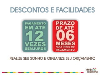 DESCONTOS E FACILIDADES
       PAGAMENTO      PRAZO
       EM ATÉ         DE ATÉ

       12 06
       VEZES          MESES
                      PARA INÍCIO DO
       SEMJUROS       PAGAMENTO


REALIZE SEU SONHO E ORGANIZE SEU ORÇAMENTO
 