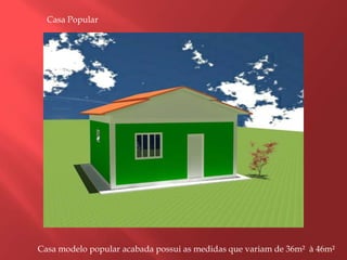Casa PopularCasa modelo popular acabada possui as medidas que variam de 36m²  à 46m²