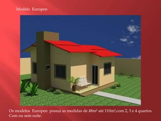 Modelo  EuropenOs modelos  Europen  possui as medidas de 48m² até 110m²,com 2, 3 e 4 quartos.Com ou sem suíte.