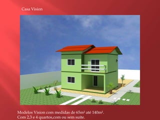 Casa VisionModelos Vision com medidas de 65m² até 140m².Com 2,3 e 4 quartos,com ou sem suíte.