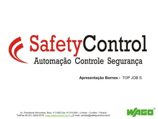 Apresentação Bornes - TOP JOB S
Av. Presidente Wenceslau, Braz, nº 2.683 Cep: 81.010-000 – Lindoia – Curitiba – Paraná
Tel/Fax 55 (41) 3242-0316 www.safetycontrol.ind.br / E-mail: vendas@safetycontrol.ind.br
 