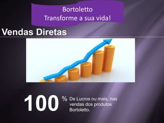 Vendas Diretas
Bortoletto
Transforme a sua vida!
100% De Lucros ou mais, nas
vendas dos produtos
Bortoletto.
 