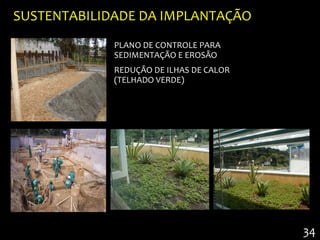 SUSTENTABILIDADE DA IMPLANTAÇÃO
             PLANO DE CONTROLE PARA
             SEDIMENTAÇÃO E EROSÃO
             REDUÇÃO DE ILHAS DE CALOR
             (TELHADO VERDE)




                                         34
 