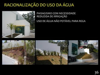 RACIONALIZAÇÃO DO USO DA ÁGUA
             PAISAGISMO COM NECESSIDADE
             REDUZIDA DE IRRIGAÇÃO
             USO DE ÁGUA NÃO POTÁVEL PARA REGA




                                                 36
 