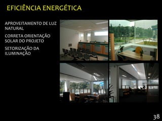 EFICIÊNCIA ENERGÉTICA

APROVEITAMENTO DE LUZ
NATURAL
CORRETA ORIENTAÇÃO
SOLAR DO PROJETO
SETORIZAÇÃO DA
ILUMINAÇÃO




                        38
 