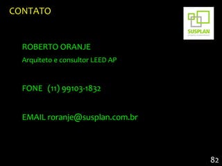CONTATO


  ROBERTO ORANJE
  Arquiteto e consultor LEED AP


  FONE (11) 99103-1832


  EMAIL roranje@susplan.com.br



                                  82
 