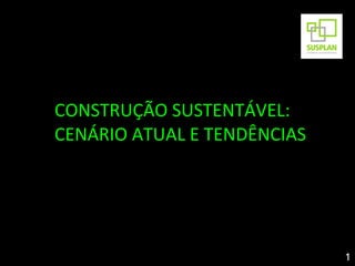 CONSTRUÇÃO SUSTENTÁVEL:
CENÁRIO ATUAL E TENDÊNCIAS




                             1
 