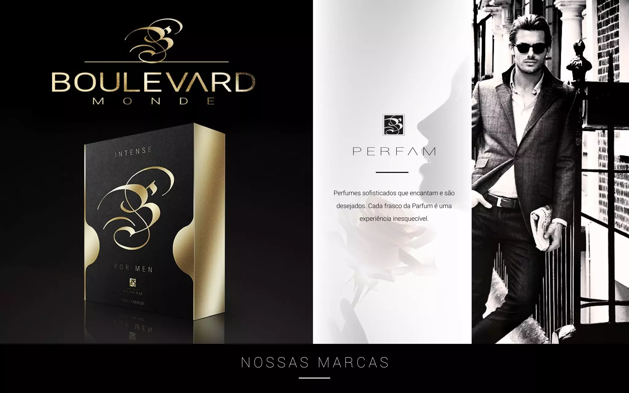 Perfumes sofisticados que encantam e são
desejados. Cada frasco da Parfum é uma
experiência inesquecível.
N O S S A S M A R C A S
 