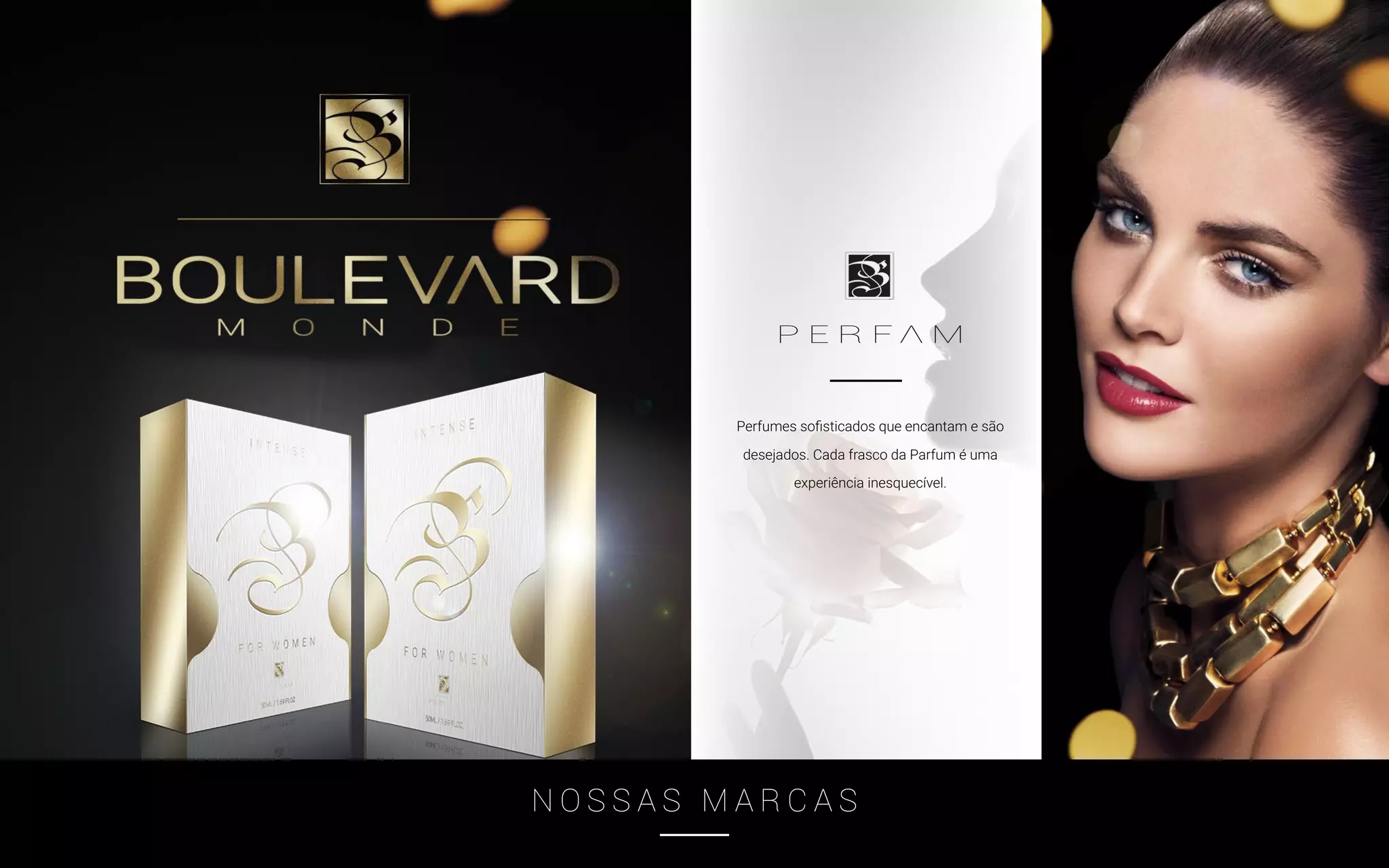 Perfumes sofisticados que encantam e são
desejados. Cada frasco da Parfum é uma
experiência inesquecível.
N O S S A S M A R C A S
 