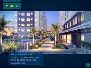 PRODUTO
Um projeto que traz o
charme de um Boulevard e o
clima do bairro para dentro
do condomínio.
 