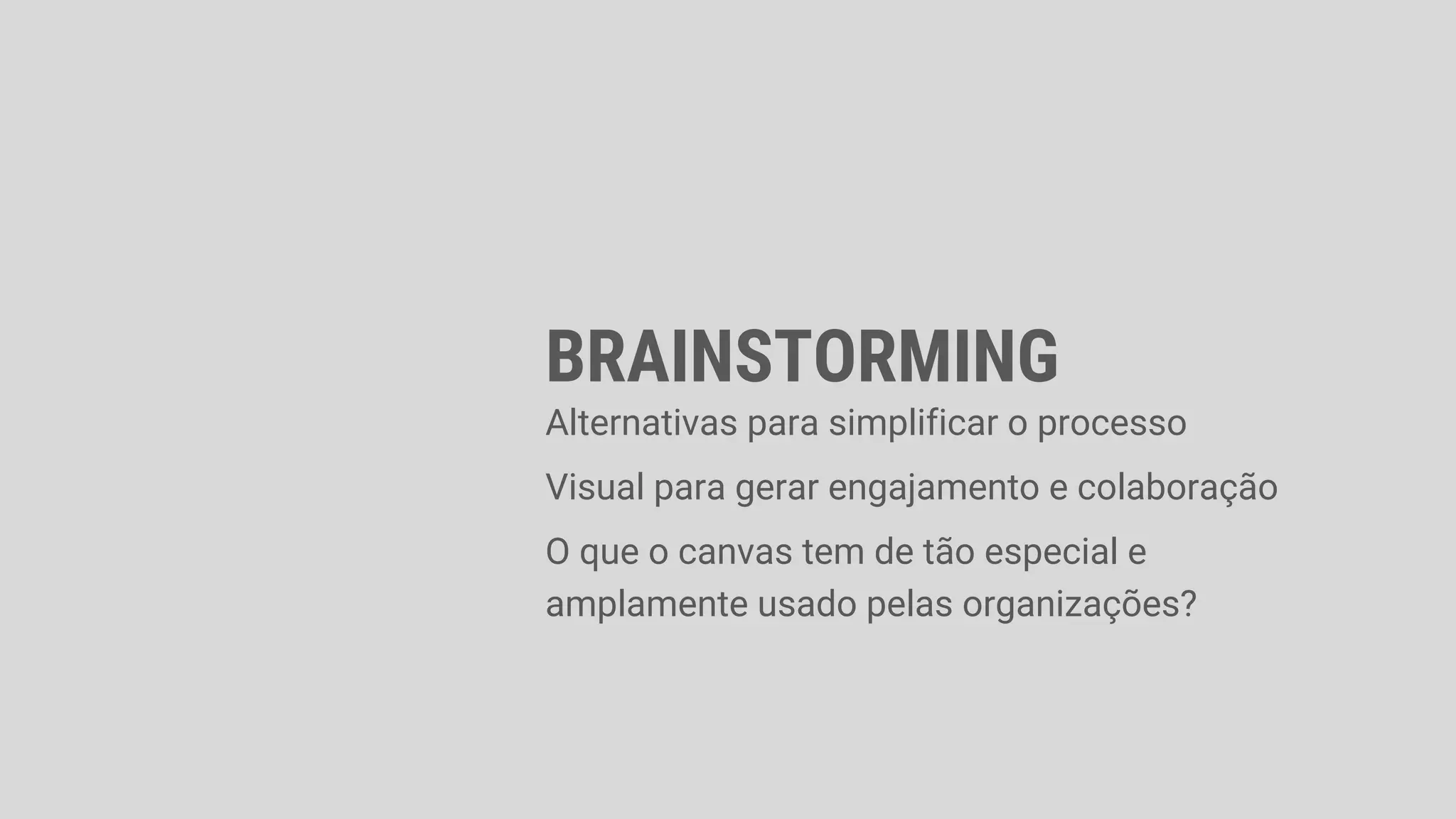 BRAINSTORMING
Alternativas para simplificar o processo
Visual para gerar engajamento e colaboração
O que o canvas tem de tão especial e
amplamente usado pelas organizações?
 