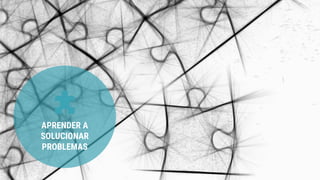APRENDER A
SOLUCIONAR
PROBLEMAS
 