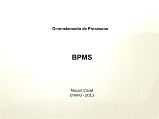 Gerenciamento de Processos

BPMS

Mozart Claret
UNIRIO - 2013

 