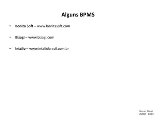 Alguns BPMS
•

Bonita Soft – www.bonitasoft.com

•

Bizagi – www.bizagi.com

•

Intalio – www.intaliobrasil.com.br

Mozart Claret
UNIRIO - 2013

 